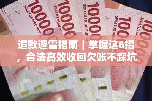 武汉追款避雷指南｜掌握这6招，合法高效收回欠账不踩坑