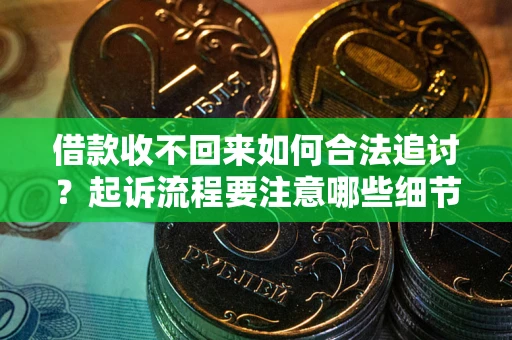 武汉借款收不回来如何合法追讨？起诉流程要注意哪些细节？