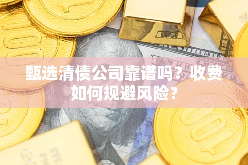 武汉甄选清债公司靠谱吗？收费如何规避风险？