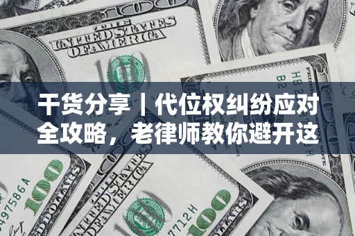 武汉干货分享｜代位权纠纷应对全攻略，老律师教你避开这5大雷区
