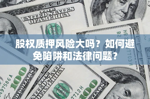 武汉股权质押风险大吗？如何避免陷阱和法律问题？