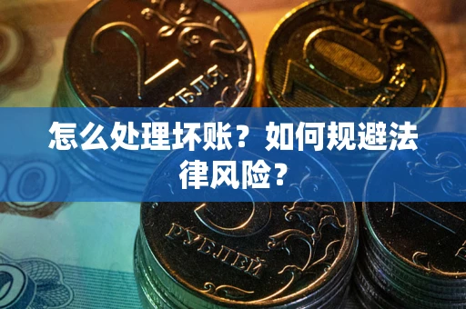武汉怎么处理坏账？如何规避法律风险？