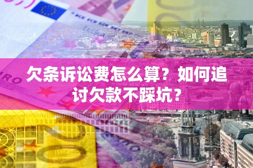 武汉欠条诉讼费怎么算？如何追讨欠款不踩坑？