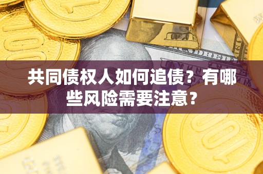 武汉共同债权人如何追债？有哪些风险需要注意？