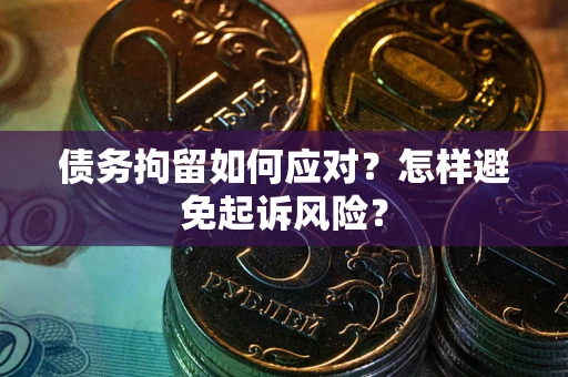 武汉债务拘留如何应对？怎样避免起诉风险？