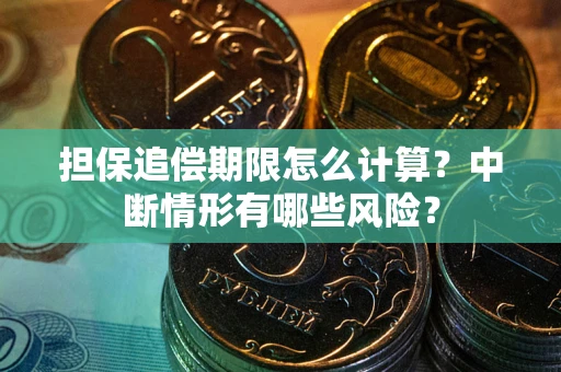 武汉担保追偿期限怎么计算？中断情形有哪些风险？
