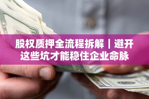 武汉股权质押全流程拆解｜避开这些坑才能稳住企业命脉