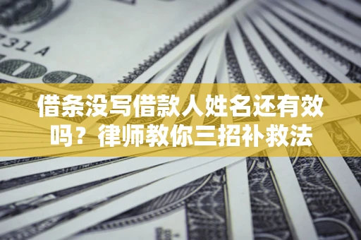 武汉借条没写借款人姓名还有效吗？律师教你三招补救法