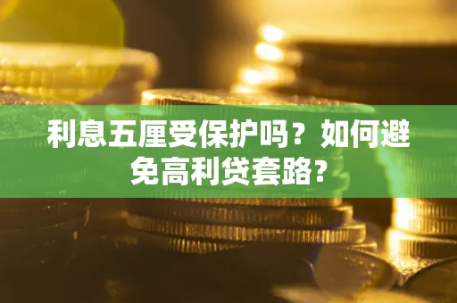 武汉利息五厘受保护吗？如何避免高利贷套路？