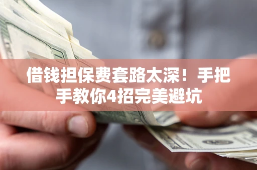 武汉借钱担保费套路太深！手把手教你4招完美避坑