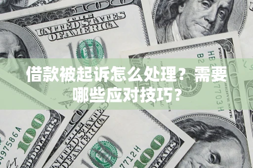 武汉借款被起诉怎么处理？需要哪些应对技巧？