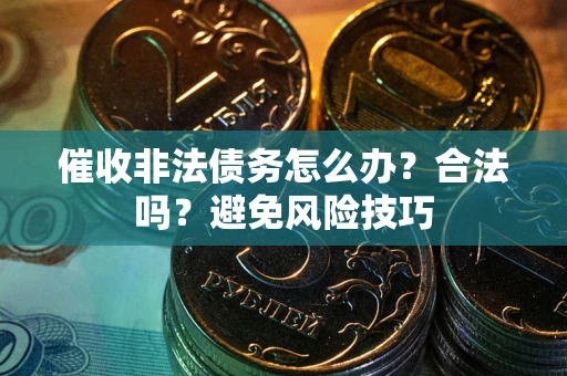 武汉催收非法债务怎么办？合法吗？避免风险技巧