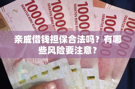 武汉亲戚借钱担保合法吗？有哪些风险要注意？