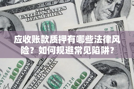武汉应收账款质押有哪些法律风险？如何规避常见陷阱？