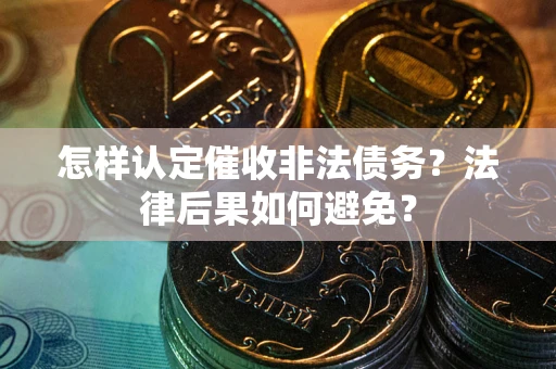 武汉怎样认定催收非法债务？法律后果如何避免？
