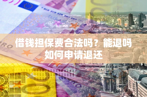 武汉借钱担保费合法吗？能退吗如何申请退还