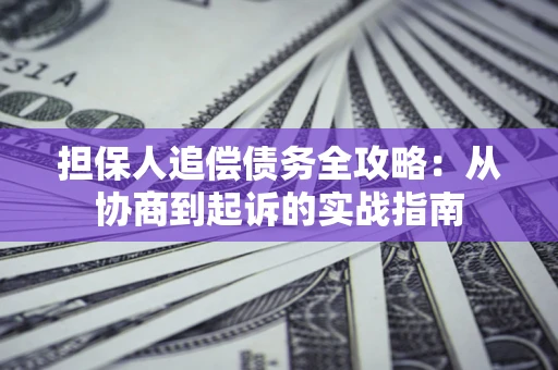 武汉担保人追偿债务全攻略:从协商到起诉的实战指南 武汉担保人追偿债务全攻略:从协商到起诉的实战指南