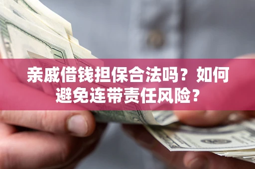 武汉亲戚借钱担保合法吗？如何避免连带责任风险？