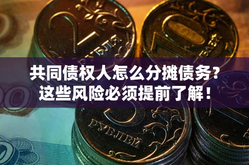 武汉共同债权人怎么分摊债务？这些风险必须提前了解！