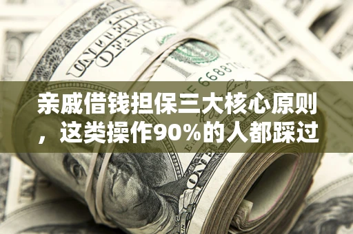 武汉亲戚借钱担保三大核心原则，这类操作90%的人都踩过坑！附法院判决案例