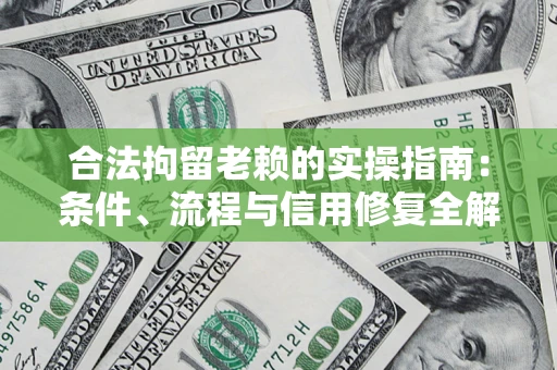 武汉合法拘留老赖的实操指南:条件、流程与信用修复全解析 武汉合法拘留老赖的实操指南:条件、流程与信用修复全解析