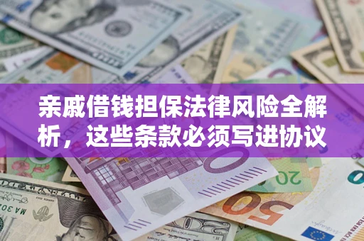 武汉亲戚借钱担保法律风险全解析，这些条款必须写进协议