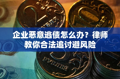 武汉企业恶意逃债怎么办？律师教你合法追讨避风险