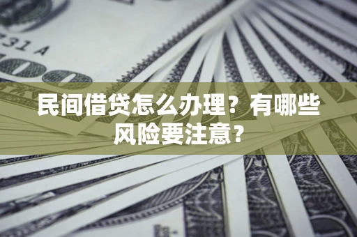 武汉民间借贷怎么办理？有哪些风险要注意？