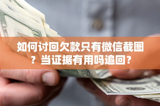 武汉如何讨回欠款只有微信截图？当证据有用吗追回？