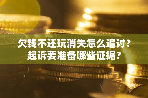 武汉欠钱不还玩消失怎么追讨？起诉要准备哪些证据？