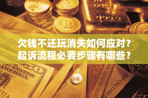 武汉欠钱不还玩消失如何应对？起诉流程必要步骤有哪些？