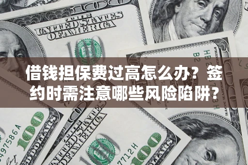 武汉借钱担保费过高怎么办？签约时需注意哪些风险陷阱？