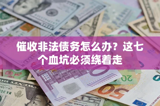 武汉催收非法债务怎么办？这七个血坑必须绕着走