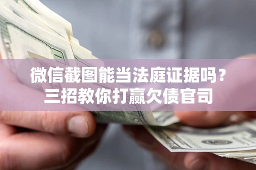 武汉微信截图能当法庭证据吗？三招教你打赢欠债官司