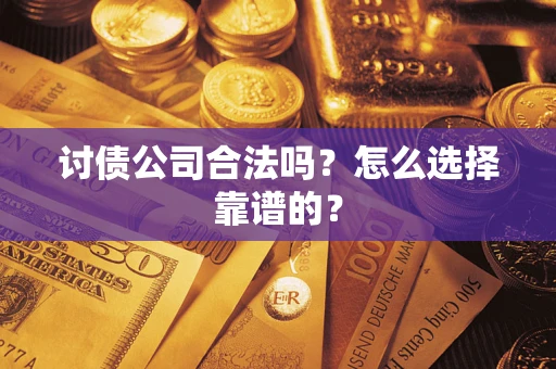 武汉讨债公司合法吗？怎么选择靠谱的？