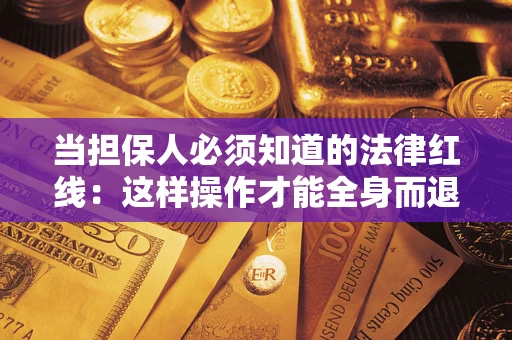 武汉当担保人必须知道的法律红线：这样操作才能全身而退