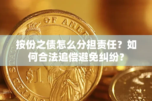 武汉按份之债怎么分担责任？如何合法追偿避免纠纷？