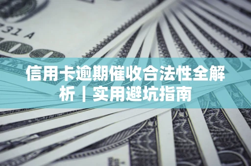 武汉信用卡逾期催收合法性全解析｜实用避坑指南