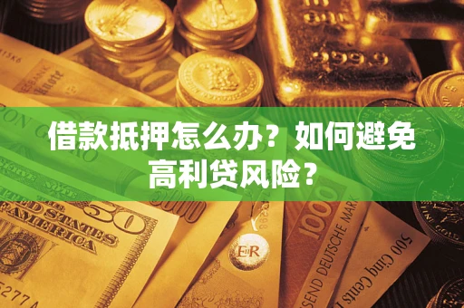 武汉借款抵押怎么办？如何避免高利贷风险？