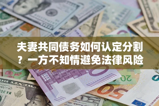 武汉夫妻共同债务如何认定分割？一方不知情避免法律风险必看！