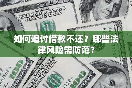武汉如何追讨借款不还？哪些法律风险需防范？