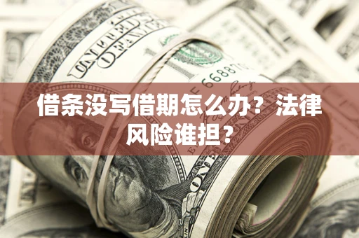 武汉借条没写借期怎么办？法律风险谁担？