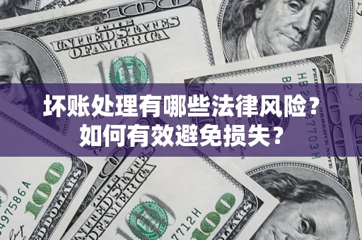 武汉坏账处理有哪些法律风险？如何有效避免损失？