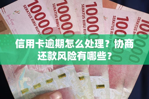 武汉信用卡逾期怎么处理？协商还款风险有哪些？